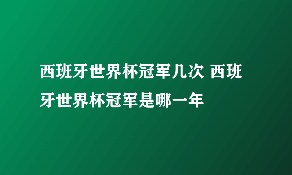 西班牙世界杯冠军几次 西班牙世界杯冠军是哪一年