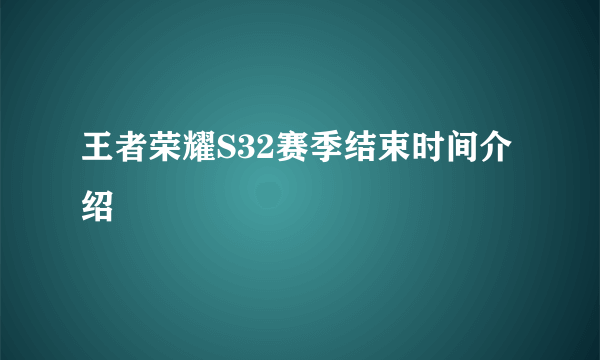 王者荣耀S32赛季结束时间介绍