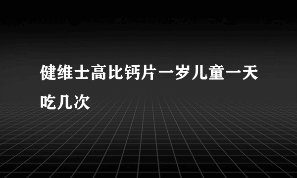 健维士高比钙片一岁儿童一天吃几次