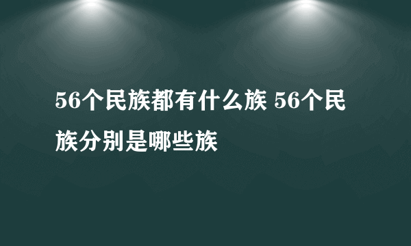 56个民族都有什么族 56个民族分别是哪些族