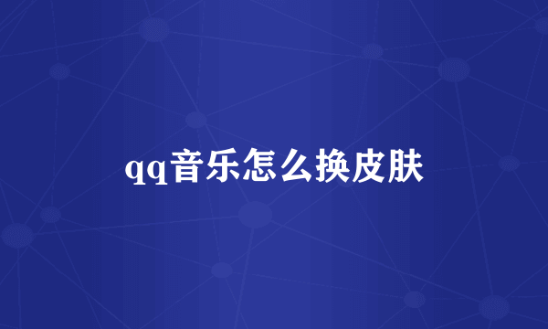 qq音乐怎么换皮肤