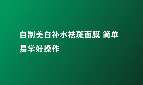 自制美白补水祛斑面膜 简单易学好操作