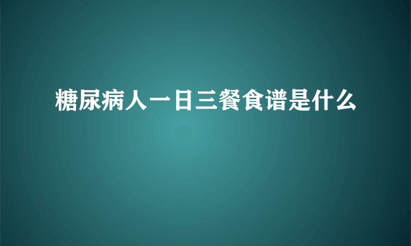 糖尿病人一日三餐食谱是什么