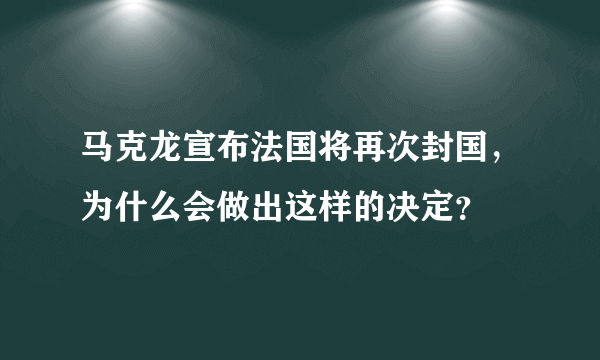 马克龙宣布法国将再次封国，为什么会做出这样的决定？