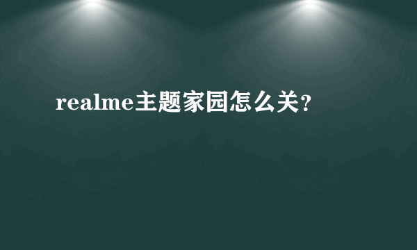 realme主题家园怎么关？