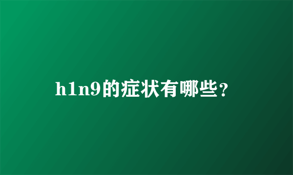 h1n9的症状有哪些？