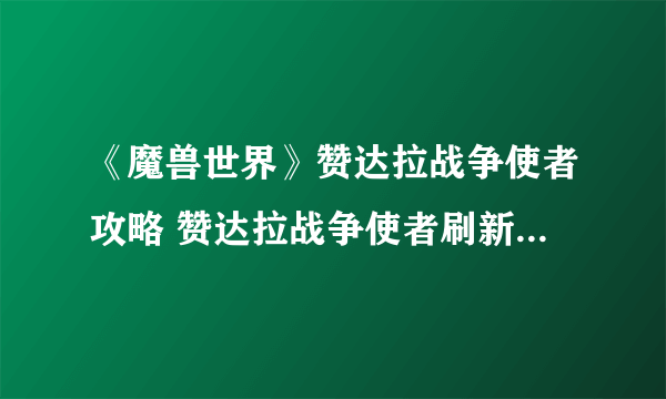 《魔兽世界》赞达拉战争使者攻略 赞达拉战争使者刷新位置分享