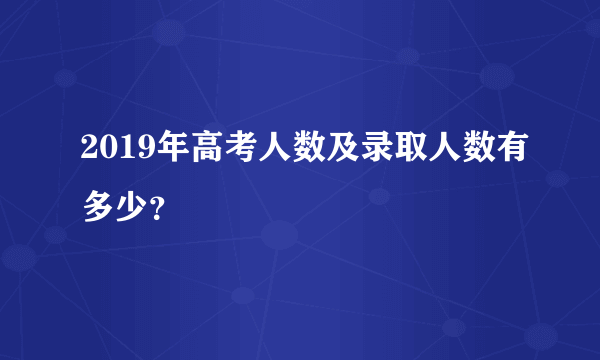 2019年高考人数及录取人数有多少？