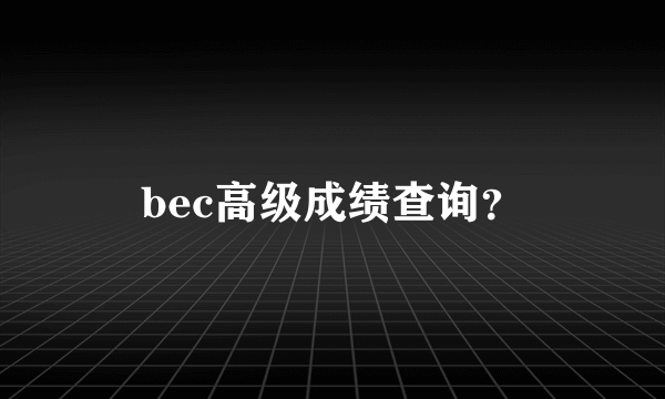 bec高级成绩查询？