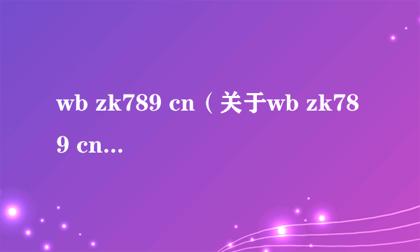 wb zk789 cn（关于wb zk789 cn的介绍）