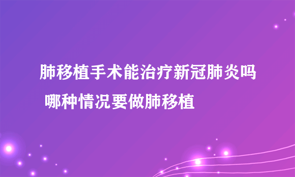 肺移植手术能治疗新冠肺炎吗 哪种情况要做肺移植