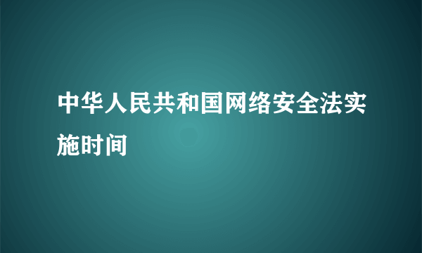 中华人民共和国网络安全法实施时间