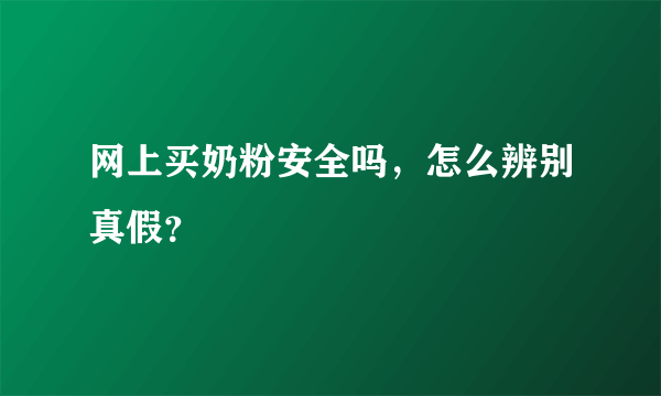 网上买奶粉安全吗，怎么辨别真假？