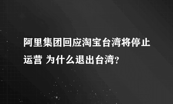 阿里集团回应淘宝台湾将停止运营 为什么退出台湾？