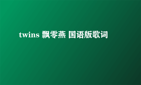 twins 飘零燕 国语版歌词