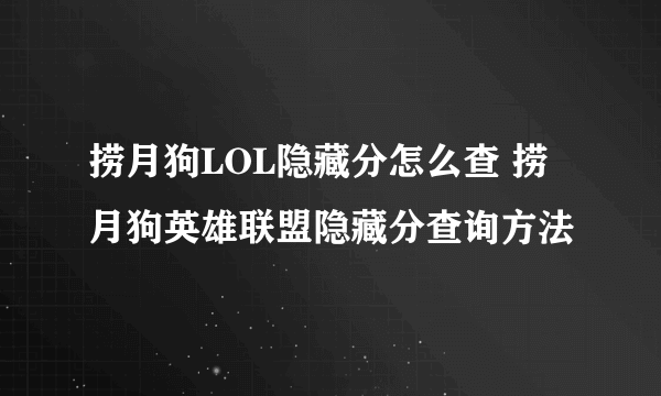 捞月狗LOL隐藏分怎么查 捞月狗英雄联盟隐藏分查询方法