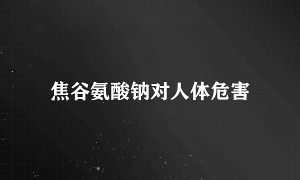 焦谷氨酸钠对人体危害