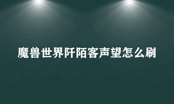 魔兽世界阡陌客声望怎么刷