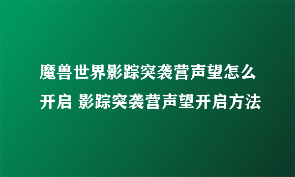 魔兽世界影踪突袭营声望怎么开启 影踪突袭营声望开启方法