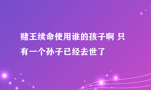 赌王续命使用谁的孩子啊 只有一个孙子已经去世了