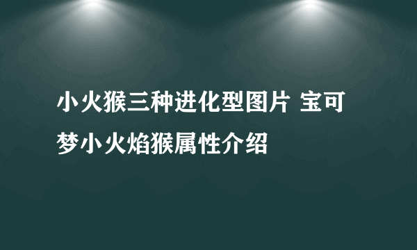 小火猴三种进化型图片 宝可梦小火焰猴属性介绍