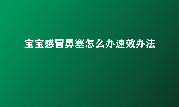 宝宝感冒鼻塞怎么办速效办法