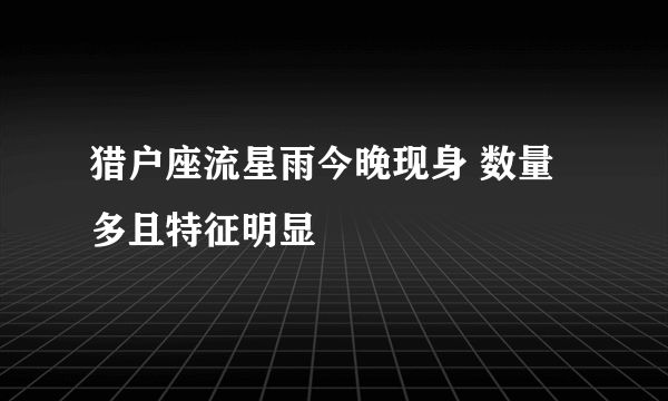 猎户座流星雨今晚现身 数量多且特征明显