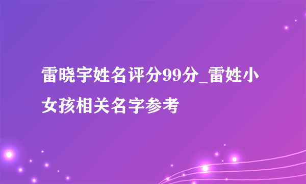 雷晓宇姓名评分99分_雷姓小女孩相关名字参考