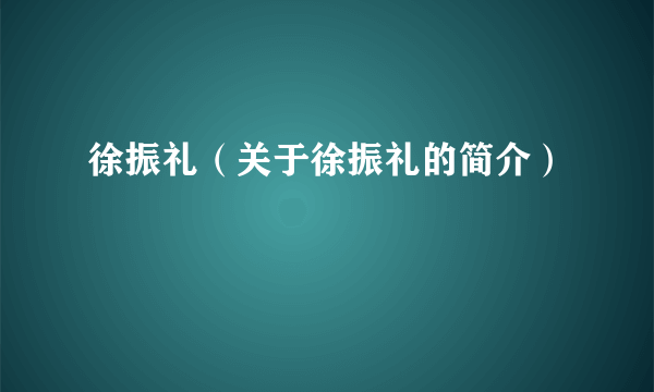 徐振礼（关于徐振礼的简介）