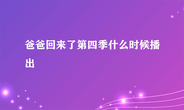 爸爸回来了第四季什么时候播出