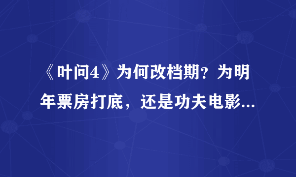 《叶问4》为何改档期？为明年票房打底，还是功夫电影热度渐消去