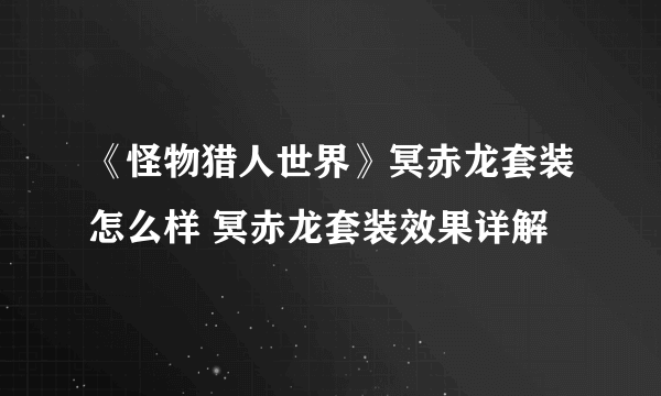 《怪物猎人世界》冥赤龙套装怎么样 冥赤龙套装效果详解