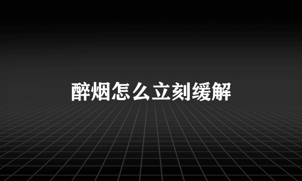 醉烟怎么立刻缓解