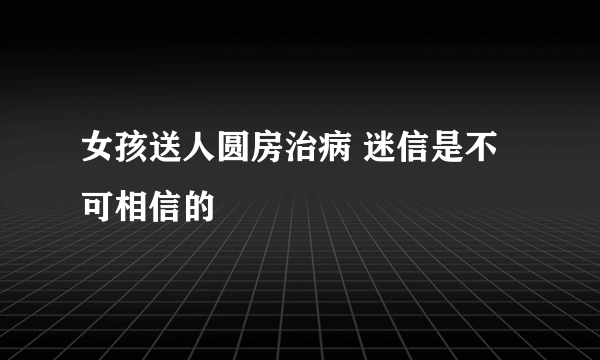 女孩送人圆房治病 迷信是不可相信的