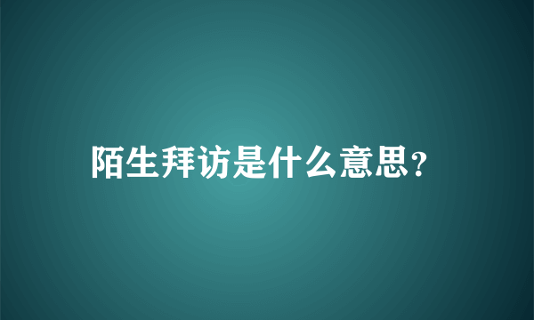 陌生拜访是什么意思？