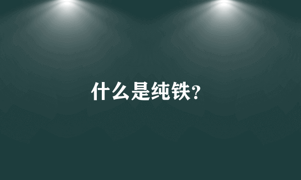 什么是纯铁？