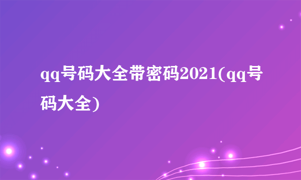 qq号码大全带密码2021(qq号码大全)