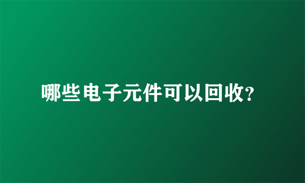 哪些电子元件可以回收？