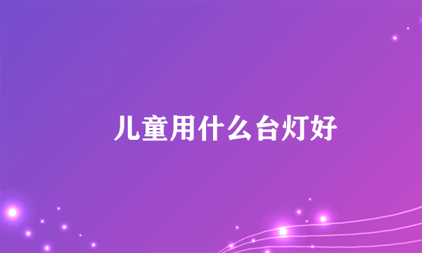 ​儿童用什么台灯好