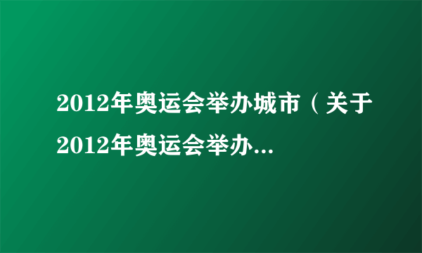 2012年奥运会举办城市（关于2012年奥运会举办城市的简介）