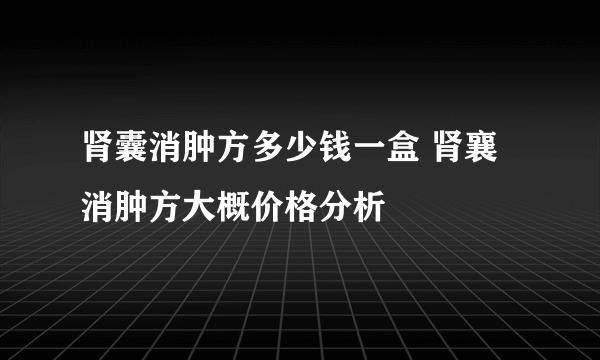 肾囊消肿方多少钱一盒 肾襄消肿方大概价格分析