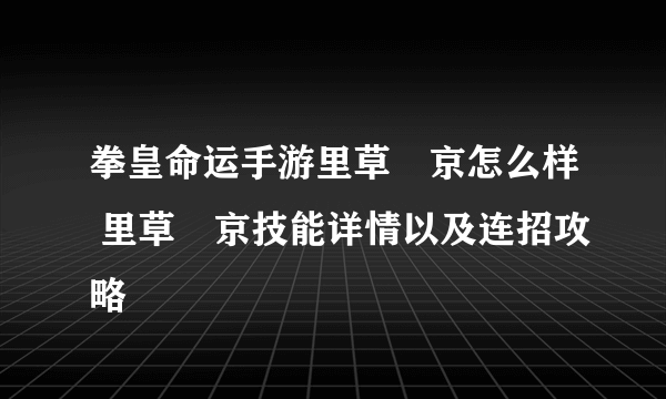 拳皇命运手游里草薙京怎么样 里草薙京技能详情以及连招攻略