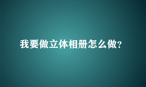 我要做立体相册怎么做？