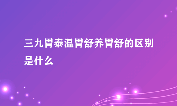 三九胃泰温胃舒养胃舒的区别是什么