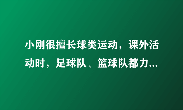 小刚很擅长球类运动，课外活动时，足球队、篮球队都力邀他到自己的阵营，小刚左右为难，最后决定通过掷硬币来确定.游戏规则如下：连续抛掷硬币三次，如果三次正面朝上或三次反面朝上，则由小刚任意挑选两球队；如果两次正面朝上一次正面朝下，则小刚加入足球阵营；如果两次反面朝上一次反面朝下，则小刚加入篮球阵营.