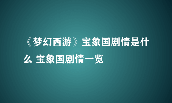 《梦幻西游》宝象国剧情是什么 宝象国剧情一览