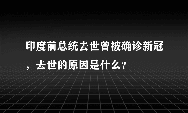 印度前总统去世曾被确诊新冠，去世的原因是什么？