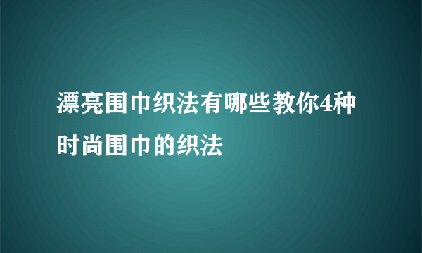 漂亮围巾织法有哪些教你4种时尚围巾的织法