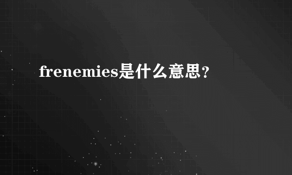 frenemies是什么意思？