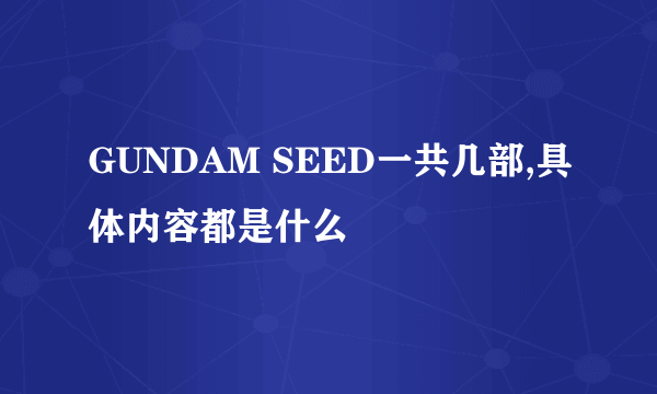 GUNDAM SEED一共几部,具体内容都是什么